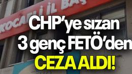 CHP’ye sızan 3 genç FETÖ’DEN CEZA ALDI!